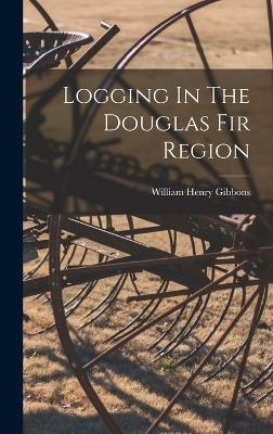 Logging In The Douglas Fir Region - William Henry Gibbons