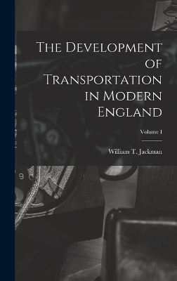 The Development of Transportation in Modern England; Volume I - William T Jackman