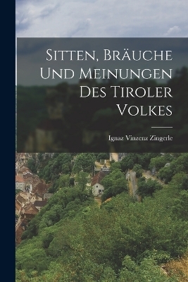 Sitten, Br&auml;uche Und Meinungen Des Tiroler Volkes - Ignaz Vinzenz Zingerle