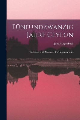 F&uuml;nfundzwanzig Jahre Ceylon - John Hagenbeck