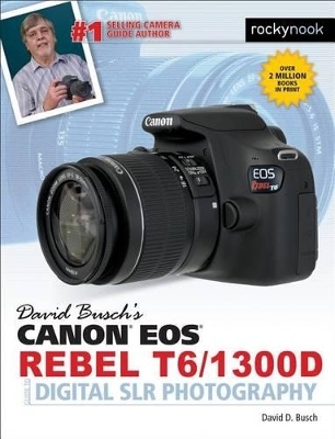 David Busch's Canon EOS Rebel T6/1300D Guide to Digital SLR Photography - David D. Busch