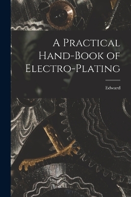 A Practical Hand-book of Electro-plating - Edward 1858-1904 Trevert