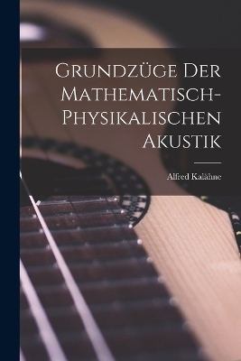 Grundz&uuml;ge der Mathematisch-Physikalischen Akustik - Alfred Kal&auml;hne