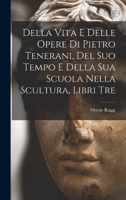 Della Vita E Delle Opere Di Pietro Tenerani, Del Suo Tempo E Della Sua Scuola Nella Scultura, Libri Tre