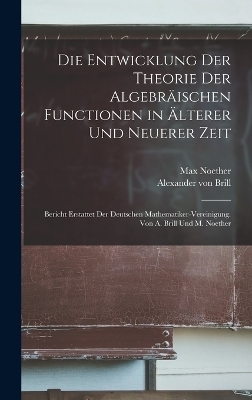 Die Entwicklung der Theorie der algebr&auml;ischen Functionen in &auml;lterer und neuerer Zeit; Bericht erstattet der Deutschen Mathematiker-Vereinigung. Von A. Brill und M. Noether - Max Noether, Alexander Von Brill