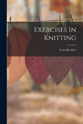 Exercises In Knitting - Cornelia Mee
