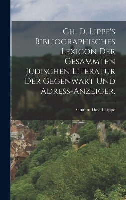 Ch. D. Lippe's Bibliographisches Lexicon der gesammten jüdischen Literatur der Gegenwart und Adress-Anzeiger.