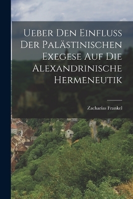 Ueber Den Einfluss Der Palästinischen Exegese Auf Die Alexandrinische Hermeneutik