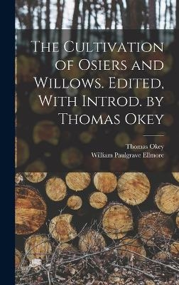 The Cultivation of Osiers and Willows. Edited, With Introd. by Thomas Okey - Thomas Okey, William Paulgrave Ellmore