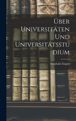 &Uuml;ber Universit&auml;ten Und Universit&auml;tsstudium - Theobald Ziegler