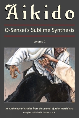Aikido: O-Sensei's Sublime Synthesis, Vol. 1 - A. Drengson, E. Grossman, C.J. Dykhuizen, R. Suenaka, C. Watson
