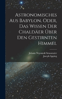 Astronomisches Aus Babylon, Oder, Das Wissen Der Chaldäer Über Den Gestirnten Himmel