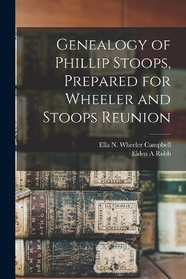 Genealogy of Phillip Stoops, Prepared for Wheeler and Stoops Reunion