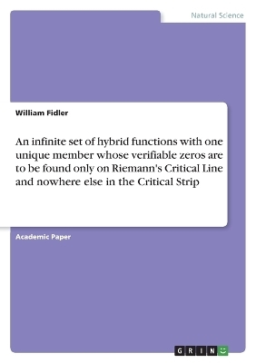 An infinite set of hybrid functions with one unique member whose verifiable zeros are to be found only on Riemann's Critical Line and nowhere else in the Critical Strip - William Fidler
