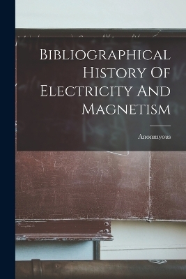 Bibliographical History Of Electricity And Magnetism
