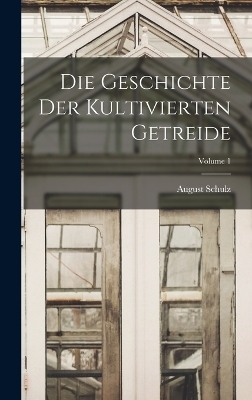 Die Geschichte Der Kultivierten Getreide; Volume 1 - August Schulz