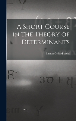 A Short Course in the Theory of Determinants - Laenas Gifford Weld