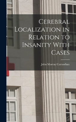 Cerebral Localization in Relation to Insanity With Cases - John Murray Carnochan