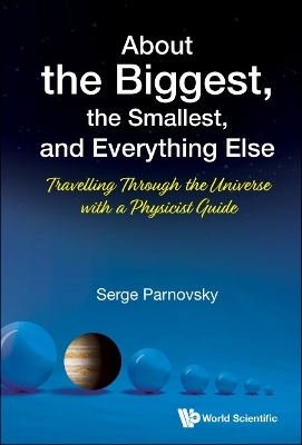 About The Biggest, The Smallest, And Everything Else: Travelling Through The Universe With A Physicist Guide - Serge L Parnovsky
