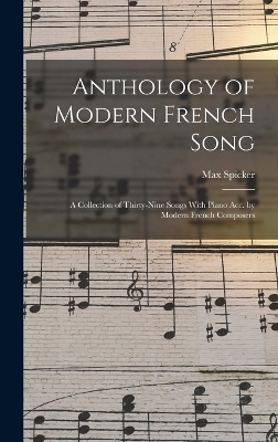 Anthology of Modern French Song; a Collection of Thirty-nine Songs With Piano acc. by Modern French Composers - Max Spicker