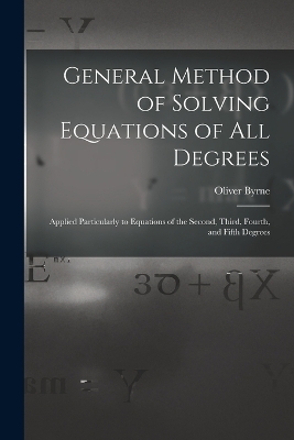 General Method of Solving Equations of All Degrees - Oliver Byrne