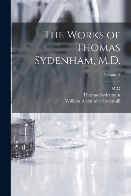 The Works of Thomas Sydenham, M.D.; Volume 2 - Thomas Sydenham, William Alexander Greenhill, R G 1812-1888 Latham