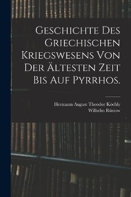 Geschichte des griechischen Kriegswesens von der &auml;ltesten Zeit bis auf Pyrrhos. - Wilhelm R&uuml;stow, Hermann August Theodor K&ouml;chly