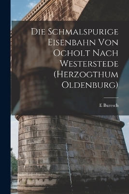 Die Schmalspurige Eisenbahn Von Ocholt Nach Westerstede (Herzogthum Oldenburg)