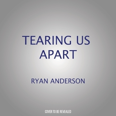 Tearing Us Apart - Ryan T Anderson, Alexandra Desanctis