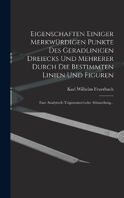 Eigenschaften Einiger Merkwürdigen Punkte Des Geradlinigen Dreiecks Und Mehrerer Durch Die Bestimmten Linien Und Figuren - Karl Wilhelm Feuerbach