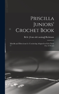 Priscilla Juniors' Crochet Book; Models and Directions for Crocheting Adapted to Girls From 8 to 12 Years