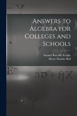 Answers to Algebra for Colleges and Schools - Henry Sinclair Hall, Samuel Ratcliffe Knight