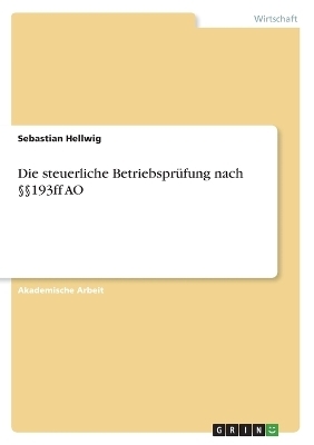 Die steuerliche Betriebspr&Atilde;&frac14;fung nach &Acirc;&sect;&Acirc;&sect;193ff AO - Sebastian Hellwig
