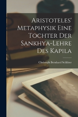 Aristoteles' Metaphysik Eine Tochter Der Sankhya-Lehre Des Kapila - Christoph Bernhard Schl&uuml;ter