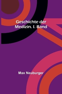 Geschichte der Medizin. I. Band - Max Neuburger