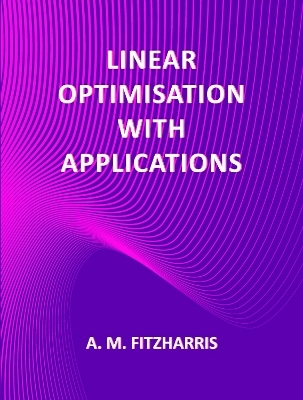 Linear Optimisation with Applications - A.M. Fitzharris