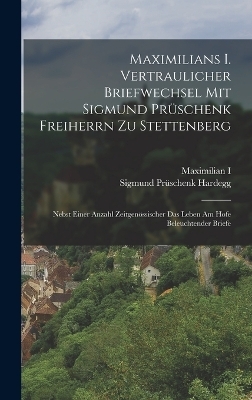 Maximilians I. Vertraulicher Briefwechsel Mit Sigmund Prüschenk Freiherrn Zu Stettenberg
