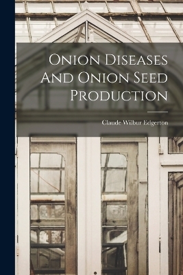 Onion Diseases And Onion Seed Production - Claude Wilbur Edgerton