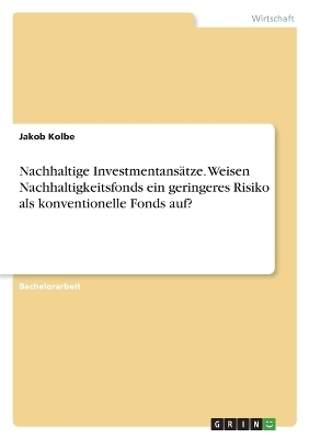 Nachhaltige Investmentans&Atilde;&curren;tze. Weisen Nachhaltigkeitsfonds ein geringeres Risiko als konventionelle Fonds auf? - Jakob Kolbe