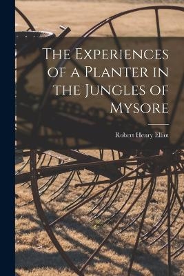 The Experiences of a Planter in the Jungles of Mysore - Robert Henry Elliot