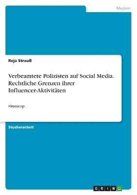 Verbeamtete Polizisten auf Social Media. Rechtliche Grenzen ihrer Influencer-Aktivit&Atilde;&curren;ten - Reja Strau&Atilde;
