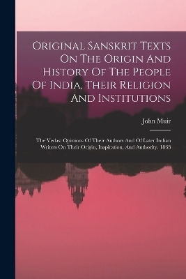 Original Sanskrit Texts On The Origin And History Of The People Of India, Their Religion And Institutions
