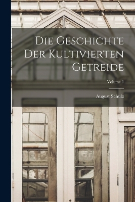 Die Geschichte Der Kultivierten Getreide; Volume 1 - August Schulz