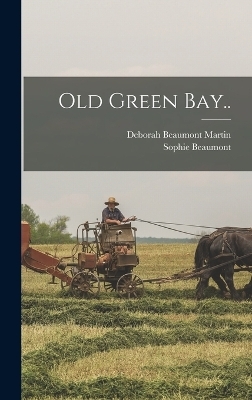 Old Green Bay.. - Deborah Beaumont Martin, Sophie Beaumont
