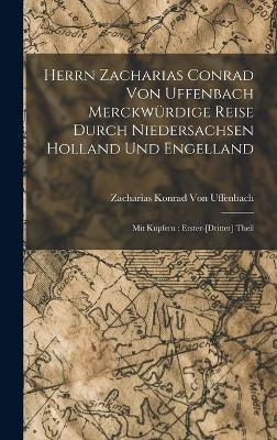Herrn Zacharias Conrad Von Uffenbach Merckw&uuml;rdige Reise Durch Niedersachsen Holland Und Engelland - Zacharias Konrad Von Uffenbach
