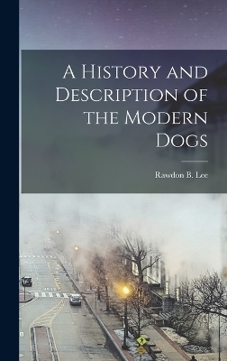 A History and Description of the Modern Dogs - Rawdon B Lee