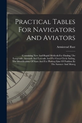 Practical Tables For Navigators And Aviators - Armistead Rust