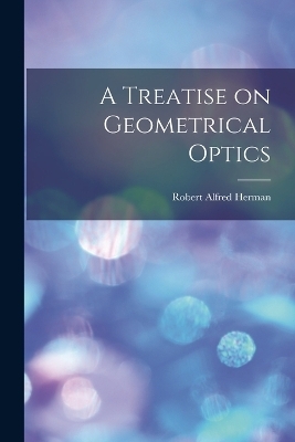 A Treatise on Geometrical Optics