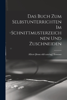 Das buch zum selbstunterrichten im schnittmusterzeichnen und zuschneiden - Albert [From Old Catalog] Tessmer