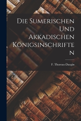 Die sumerischen und akkadischen K&ouml;nigsinschriften - Thureau-Dangin F (Fran&ccedil;ois)